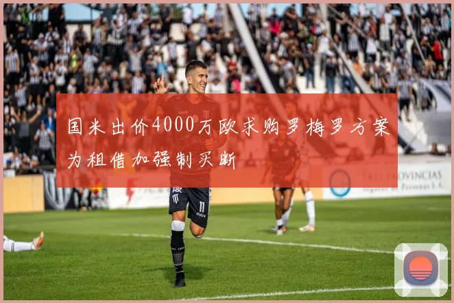 国米出价4000万欧求购罗梅罗方案为租借加强制买断