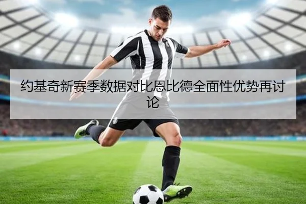 约基奇新赛季数据对比恩比德全面性优势再讨论