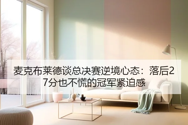 麦克布莱德谈总决赛逆境心态：落后27分也不慌的冠军紧迫感